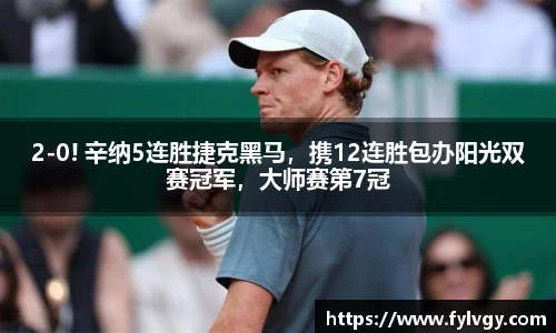2-0! 辛纳5连胜捷克黑马，携12连胜包办阳光双赛冠军，大师赛第7冠