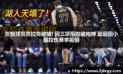 灰熊球员克拉克被捕! 因三项指控被拘押 此前因小腿拉伤赛季报销