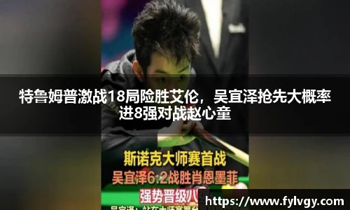 特鲁姆普激战18局险胜艾伦，吴宜泽抢先大概率进8强对战赵心童