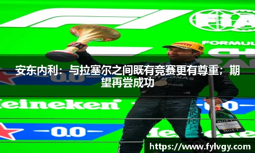 安东内利：与拉塞尔之间既有竞赛更有尊重；期望再尝成功